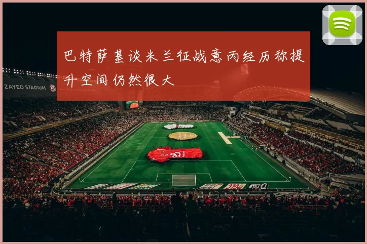 巴特萨基谈米兰征战意丙经历称提升空间仍然很大