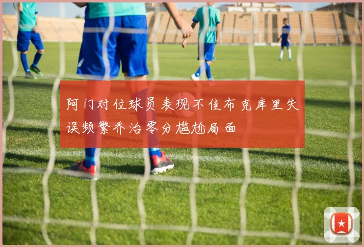 阿门对位球员表现不佳布克库里失误频繁乔治零分尴尬局面