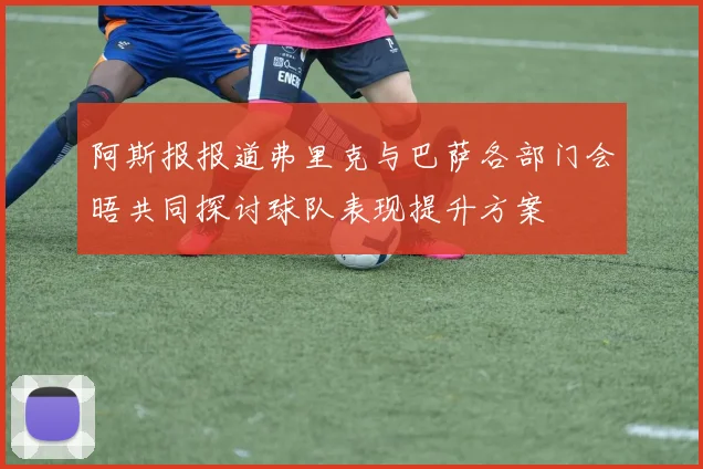 阿斯报报道弗里克与巴萨各部门会晤共同探讨球队表现提升方案