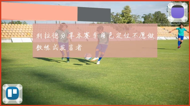 利拉德分享本赛季角色定位不愿做教练式发言者