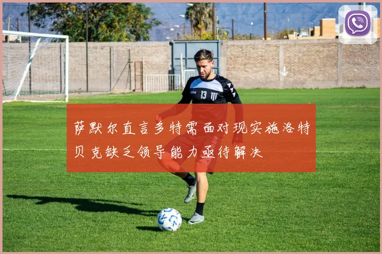 萨默尔直言多特需面对现实施洛特贝克缺乏领导能力亟待解决