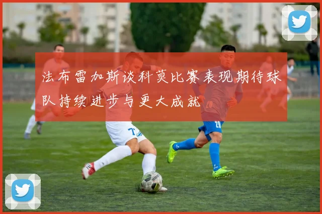 法布雷加斯谈科莫比赛表现期待球队持续进步与更大成就
